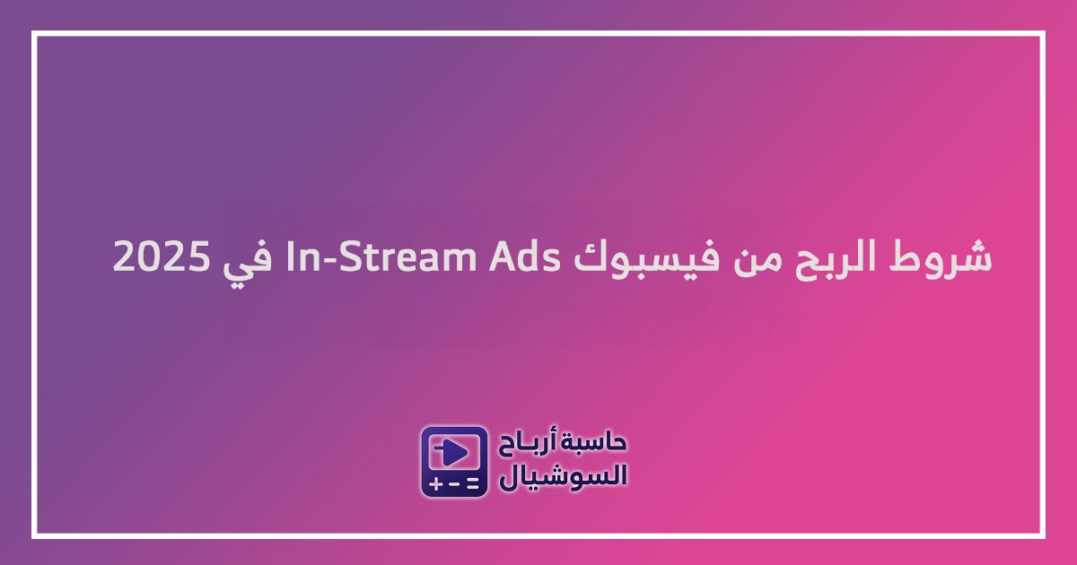 شروط الربح من فيسبوك In-Stream Ads في 2025